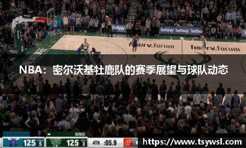 NBA：密尔沃基牡鹿队的赛季展望与球队动态