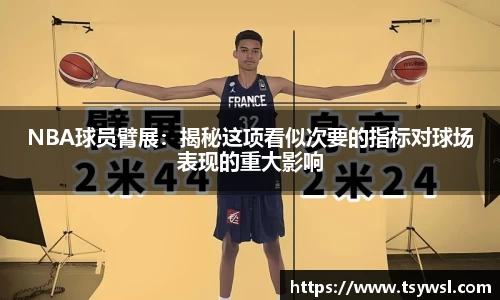 NBA球员臂展：揭秘这项看似次要的指标对球场表现的重大影响