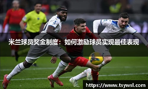 米兰球员奖金制度：如何激励球员实现最佳表现